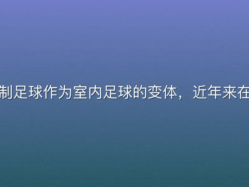 足球女子五人制足球作为室内足球的变体，近年来在全球迅速普及